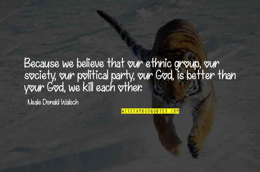 Silverglade Equestrian Quotes By Neale Donald Walsch: Because we believe that our ethnic group, our Silverglade Equestrian Quotes By Neale Donald Walsch: Because we believe that our ethnic group, our
