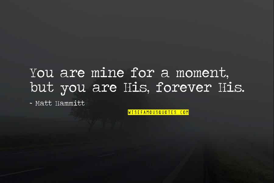 Silvering Quotes By Matt Hammitt: You are mine for a moment, but you Silvering Quotes By Matt Hammitt: You are mine for a moment, but you