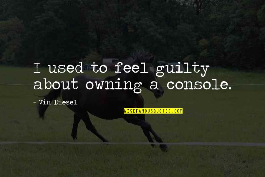 Silverio Palacios Quotes By Vin Diesel: I used to feel guilty about owning a Silverio Palacios Quotes By Vin Diesel: I used to feel guilty about owning a
