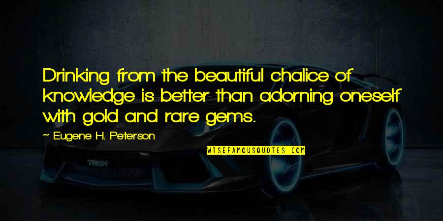 Silverio Perez Quotes By Eugene H. Peterson: Drinking from the beautiful chalice of knowledge is Silverio Perez Quotes By Eugene H. Peterson: Drinking from the beautiful chalice of knowledge is