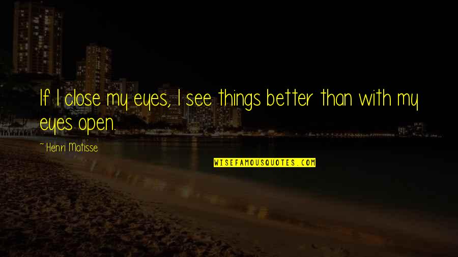Silverio Salinas Quotes By Henri Matisse: If I close my eyes, I see things Silverio Salinas Quotes By Henri Matisse: If I close my eyes, I see things