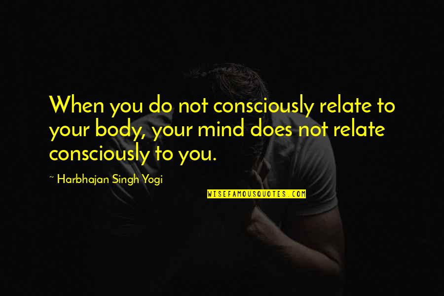Silverios Quotes By Harbhajan Singh Yogi: When you do not consciously relate to your