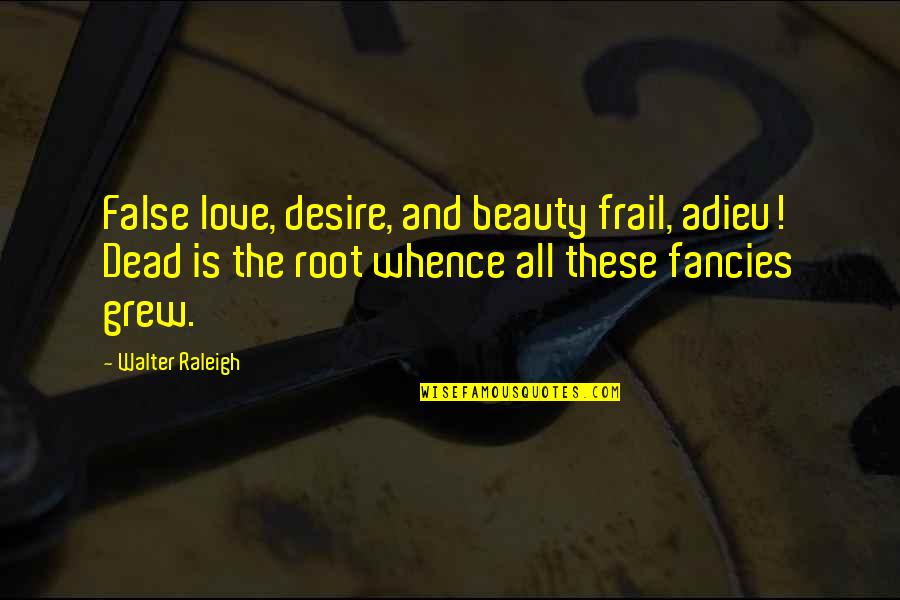 Silverline Playbook Quotes By Walter Raleigh: False love, desire, and beauty frail, adieu! Dead