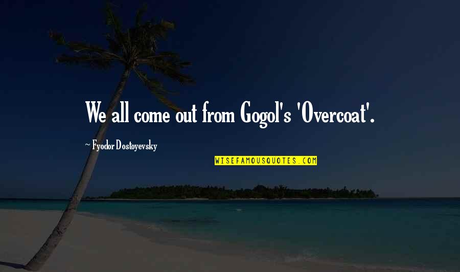 Silverline Quotes By Fyodor Dostoyevsky: We all come out from Gogol's 'Overcoat'.