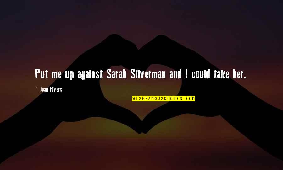 Silverman Quotes By Joan Rivers: Put me up against Sarah Silverman and I