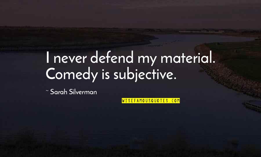 Silverman Quotes By Sarah Silverman: I never defend my material. Comedy is subjective.