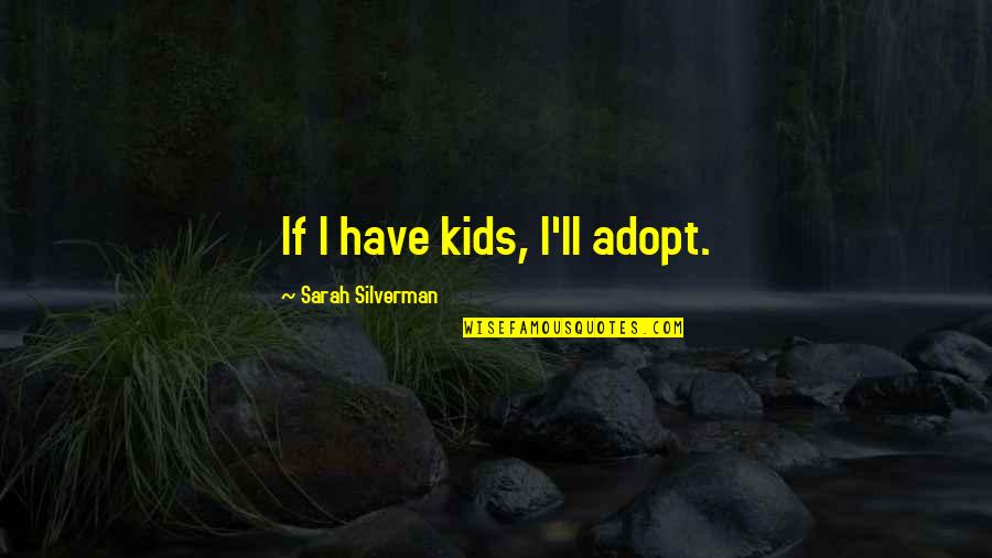 Silverman Quotes By Sarah Silverman: If I have kids, I'll adopt.