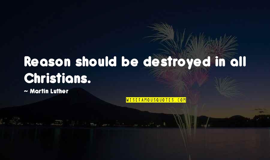 Silverman Thompson Quotes By Martin Luther: Reason should be destroyed in all Christians. Silverman Thompson Quotes By Martin Luther: Reason should be destroyed in all Christians.