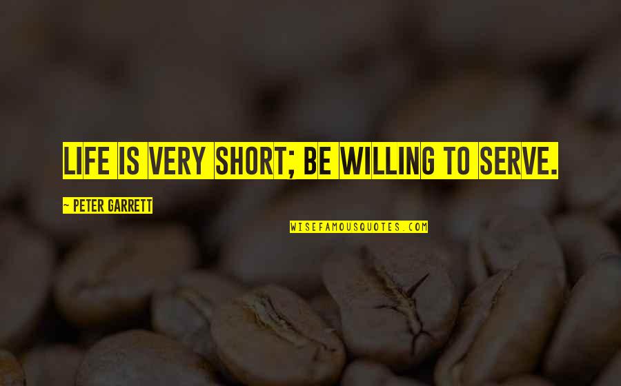 Silverman Thompson Quotes By Peter Garrett: Life is very short; be willing to serve. Silverman Thompson Quotes By Peter Garrett: Life is very short; be willing to serve.