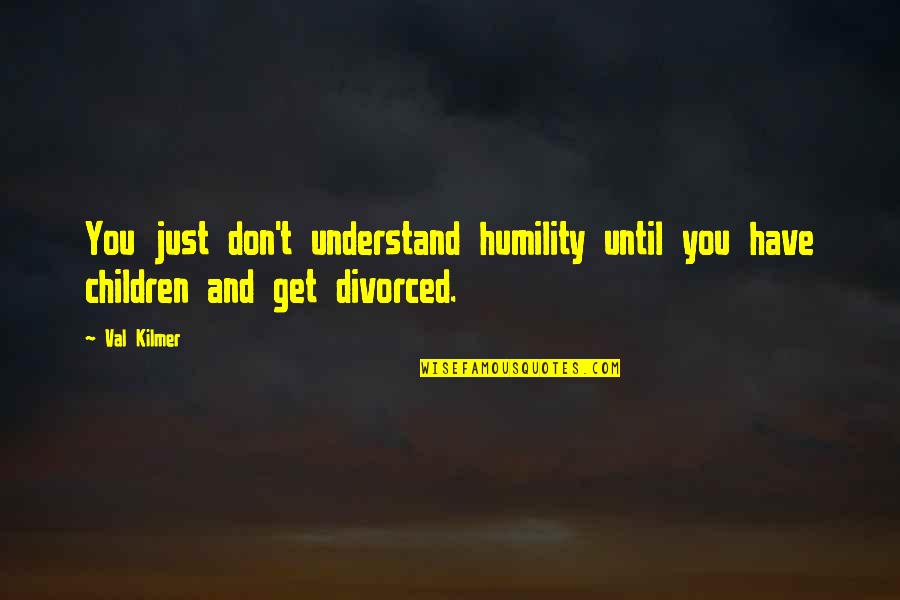 Silverock Quotes By Val Kilmer: You just don't understand humility until you have