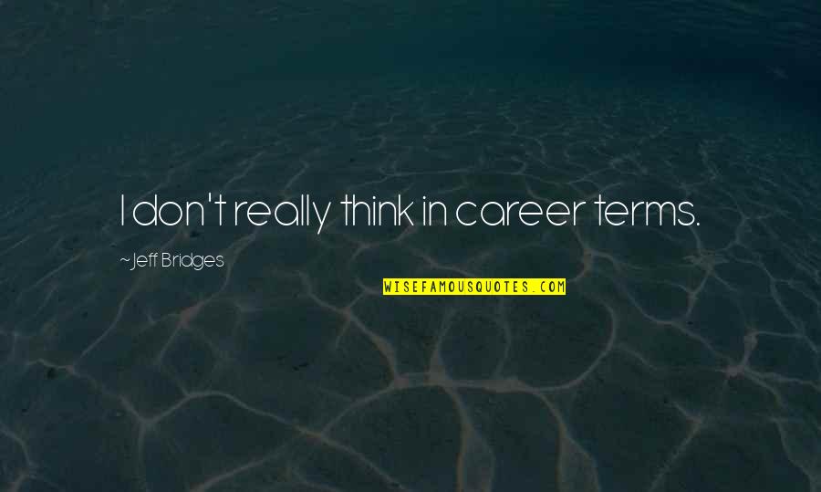 Silverpike Quotes By Jeff Bridges: I don't really think in career terms. Silverpike Quotes By Jeff Bridges: I don't really think in career terms.