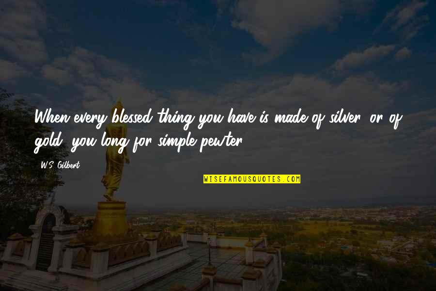 Silver's Quotes By W.S. Gilbert: When every blessed thing you have is made