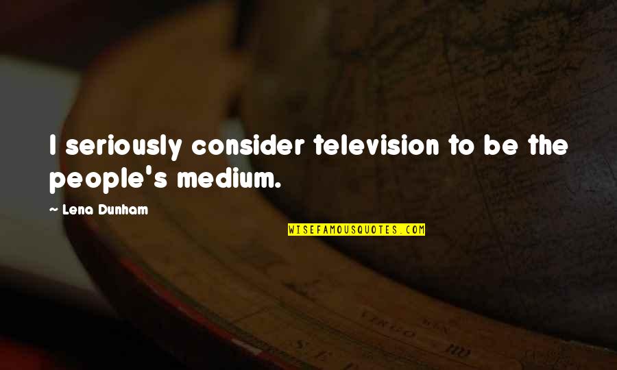 Silversmiths Quotes By Lena Dunham: I seriously consider television to be the people's