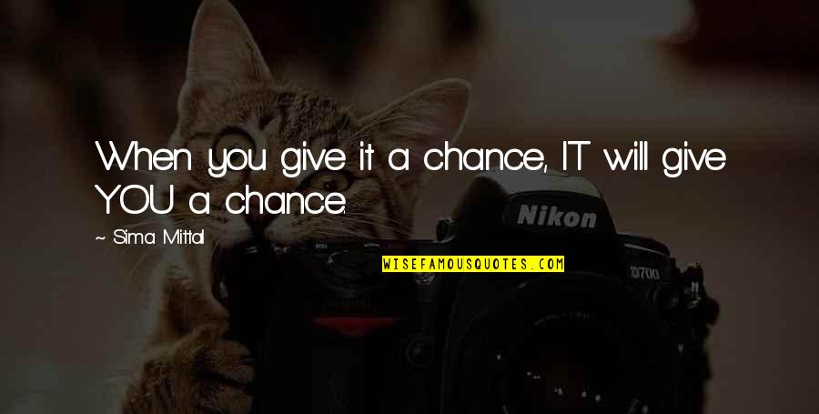 Silverspires Quotes By Sima Mittal: When you give it a chance, IT will