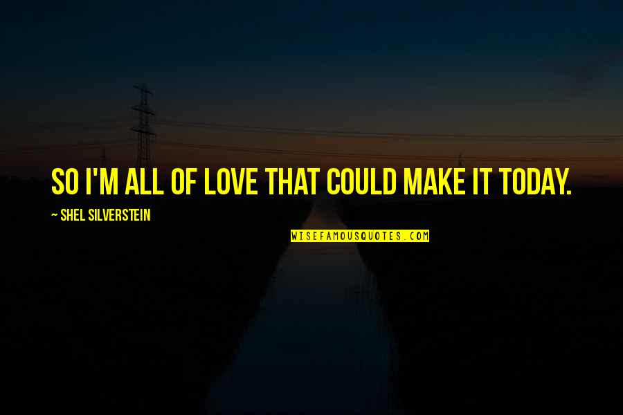 Silverstein Quotes By Shel Silverstein: So I'm all of love that could make