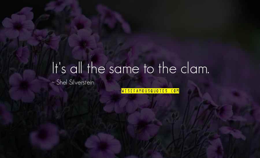 Silverstein Quotes By Shel Silverstein: It's all the same to the clam. Silverstein Quotes By Shel Silverstein: It's all the same to the clam.