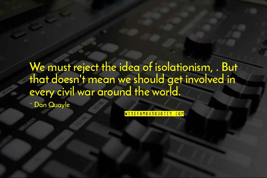 Silverwing Quotes By Dan Quayle: We must reject the idea of isolationism, . Silverwing Quotes By Dan Quayle: We must reject the idea of isolationism, .