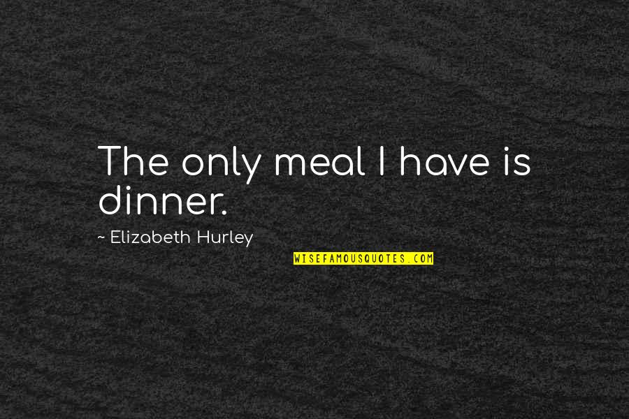 Silverwolf Chalets Quotes By Elizabeth Hurley: The only meal I have is dinner. Silverwolf Chalets Quotes By Elizabeth Hurley: The only meal I have is dinner.