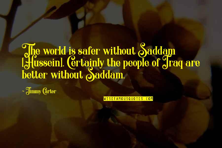 Silverytshirt Quotes By Jimmy Carter: The world is safer without Saddam [Hussein]. Certainly