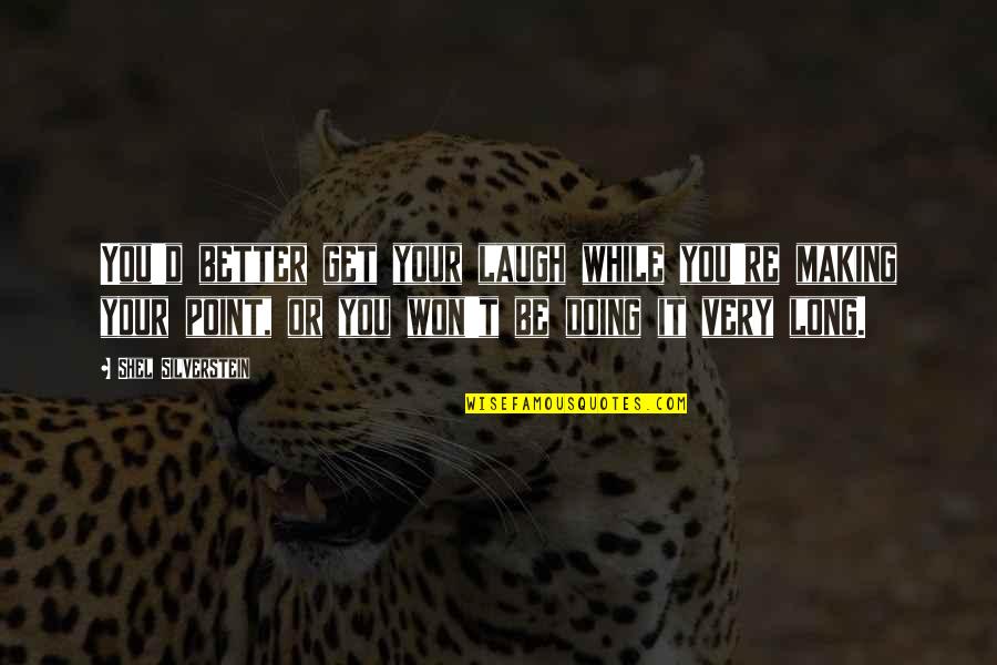 Silvestre Vargas Quotes By Shel Silverstein: You'd better get your laugh while you're making Silvestre Vargas Quotes By Shel Silverstein: You'd better get your laugh while you're making