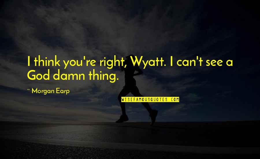 Silvette Julian Quotes By Morgan Earp: I think you're right, Wyatt. I can't see