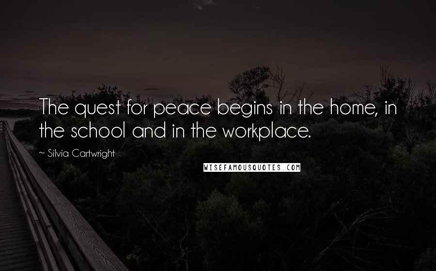 Silvia Cartwright quotes: The quest for peace begins in the home, in the school and in the workplace.