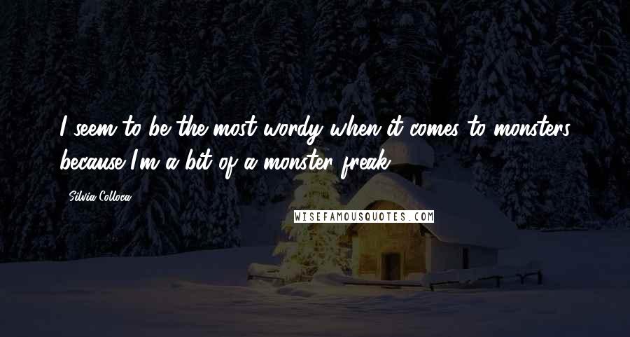 Silvia Colloca quotes: I seem to be the most wordy when it comes to monsters because I'm a bit of a monster freak.