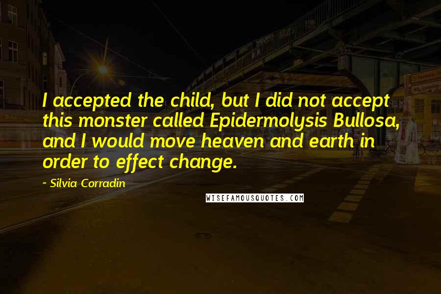 Silvia Corradin quotes: I accepted the child, but I did not accept this monster called Epidermolysis Bullosa, and I would move heaven and earth in order to effect change.