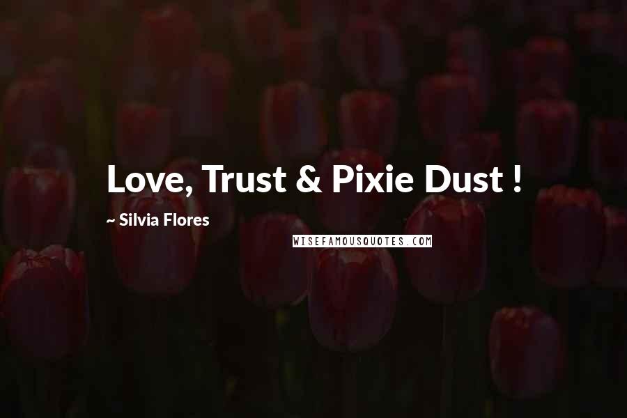 Silvia Flores quotes: Love, Trust & Pixie Dust !