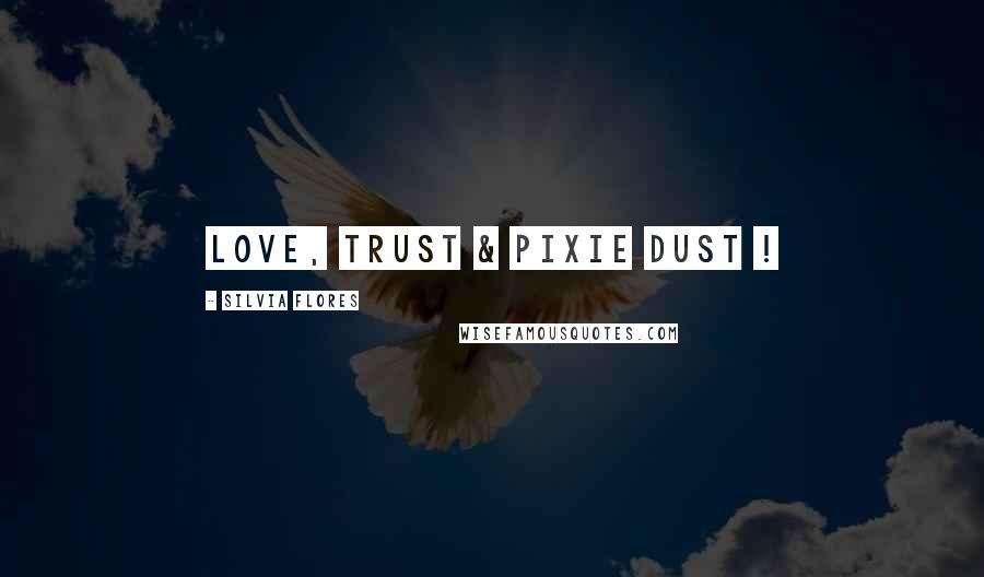 Silvia Flores quotes: Love, Trust & Pixie Dust !