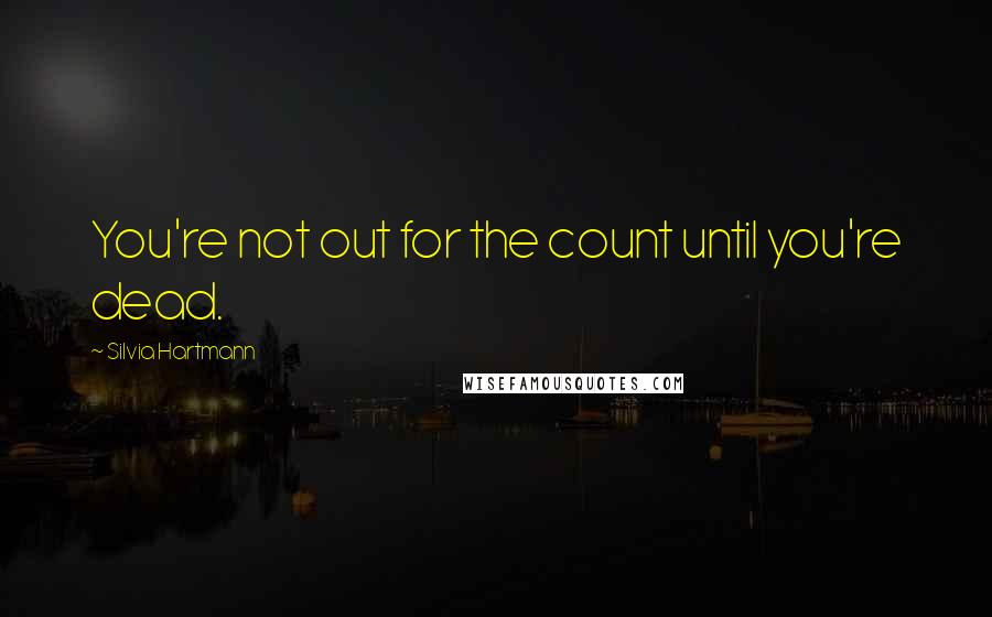 Silvia Hartmann quotes: You're not out for the count until you're dead.