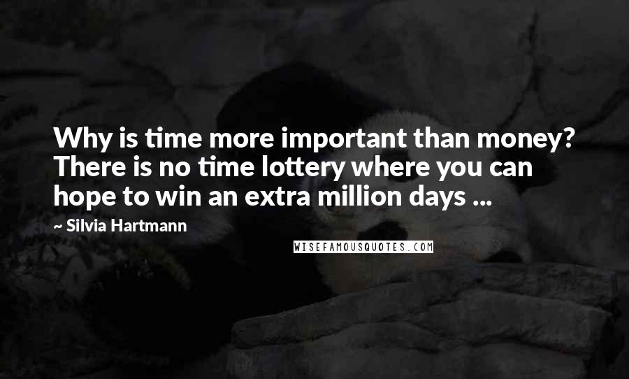 Silvia Hartmann quotes: Why is time more important than money? There is no time lottery where you can hope to win an extra million days ...