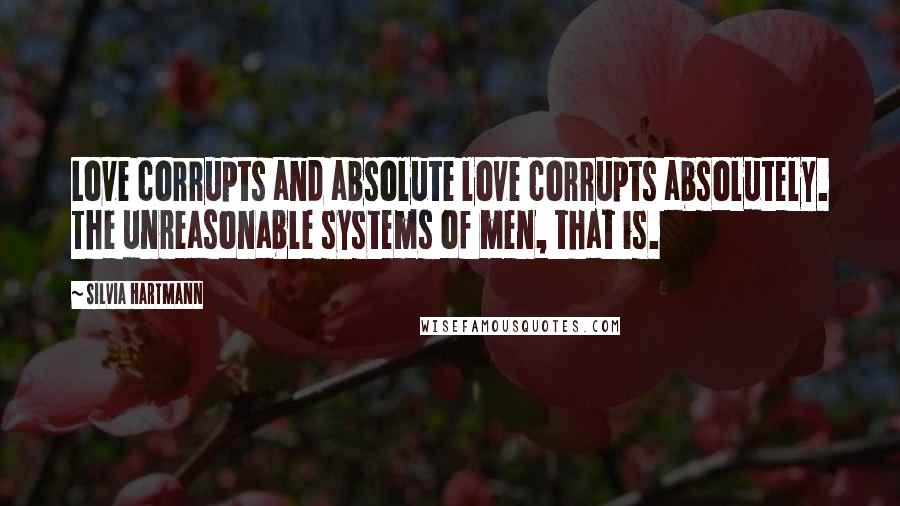 Silvia Hartmann quotes: Love corrupts and absolute love corrupts absolutely. The unreasonable systems of men, that is.