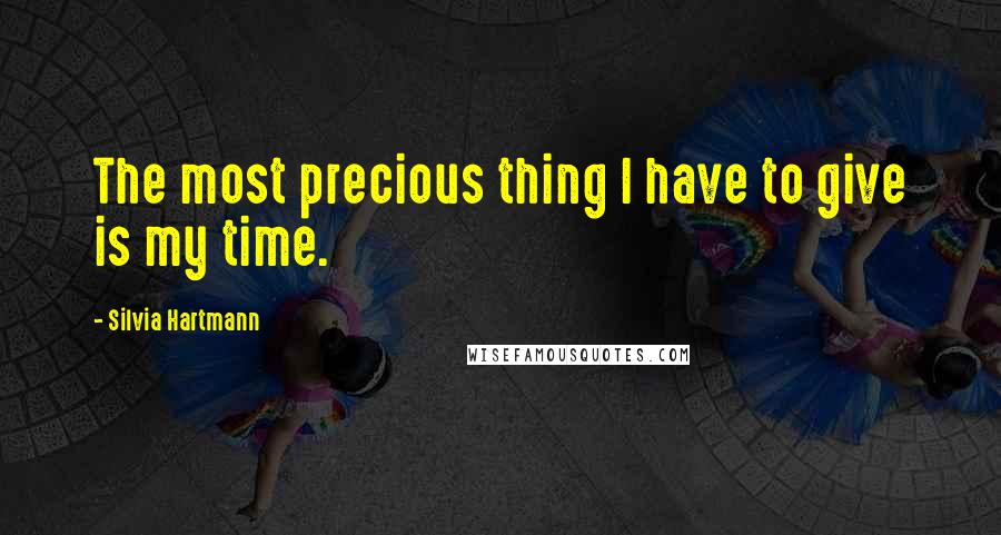 Silvia Hartmann quotes: The most precious thing I have to give is my time.