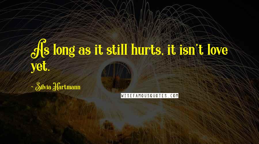 Silvia Hartmann quotes: As long as it still hurts, it isn't love yet.