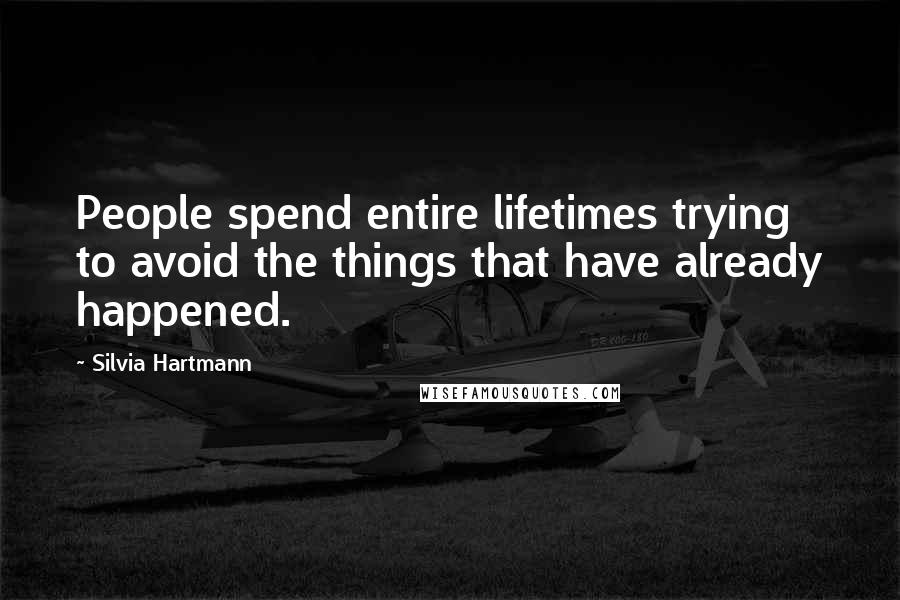 Silvia Hartmann quotes: People spend entire lifetimes trying to avoid the things that have already happened.