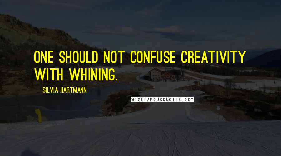 Silvia Hartmann quotes: One should not confuse creativity with whining.