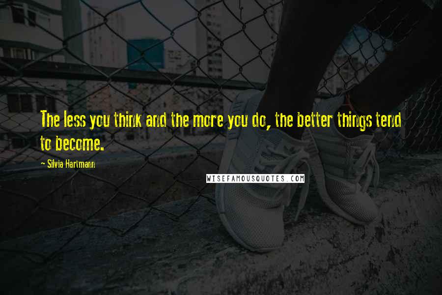 Silvia Hartmann quotes: The less you think and the more you do, the better things tend to become.