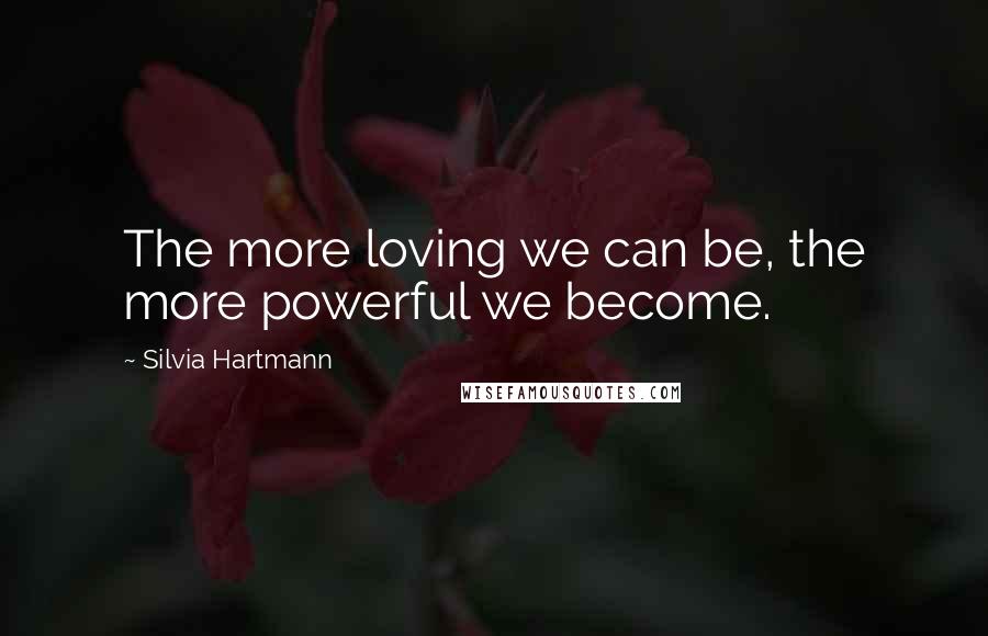 Silvia Hartmann quotes: The more loving we can be, the more powerful we become.