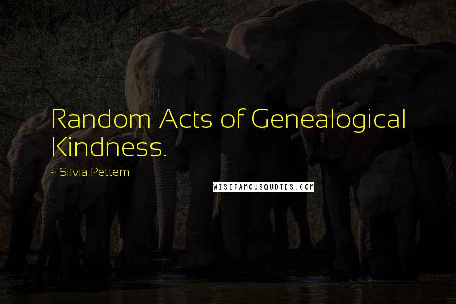 Silvia Pettem quotes: Random Acts of Genealogical Kindness.