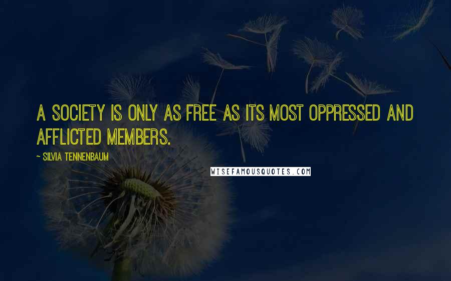 Silvia Tennenbaum quotes: A society is only as free as its most oppressed and afflicted members.