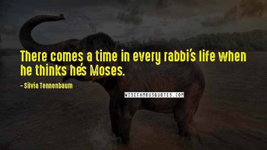 Silvia Tennenbaum quotes: There comes a time in every rabbi's life when he thinks he's Moses.