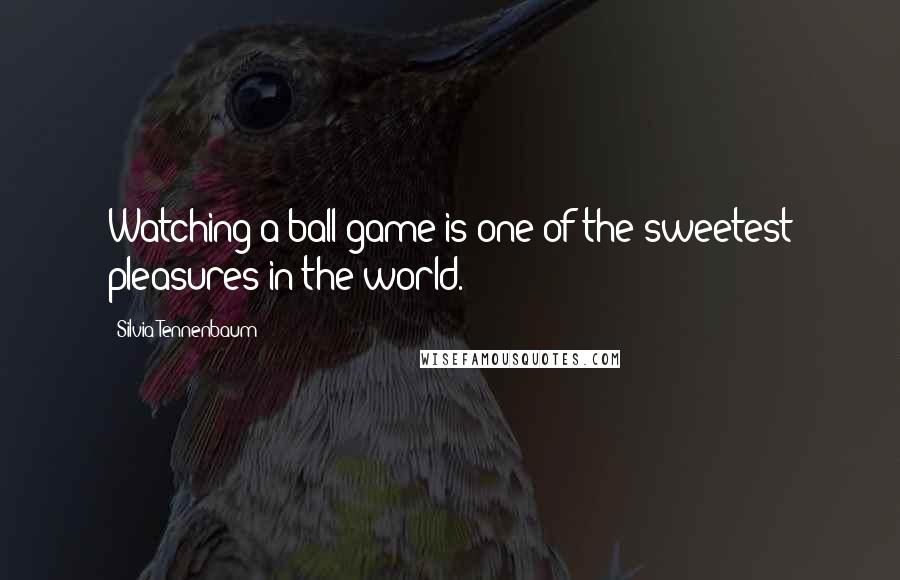 Silvia Tennenbaum quotes: Watching a ball game is one of the sweetest pleasures in the world.