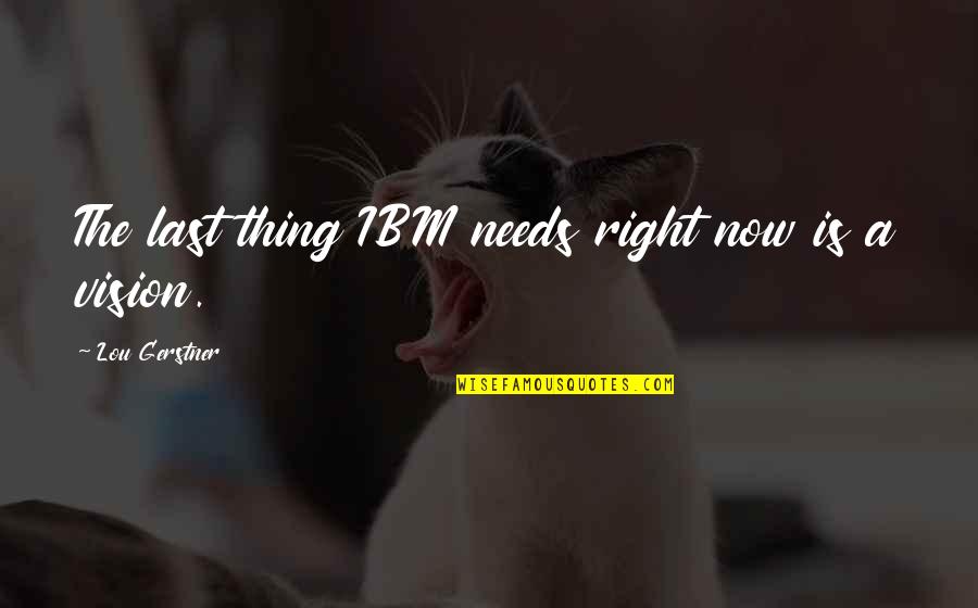 Silviano Console Quotes By Lou Gerstner: The last thing IBM needs right now is Silviano Console Quotes By Lou Gerstner: The last thing IBM needs right now is
