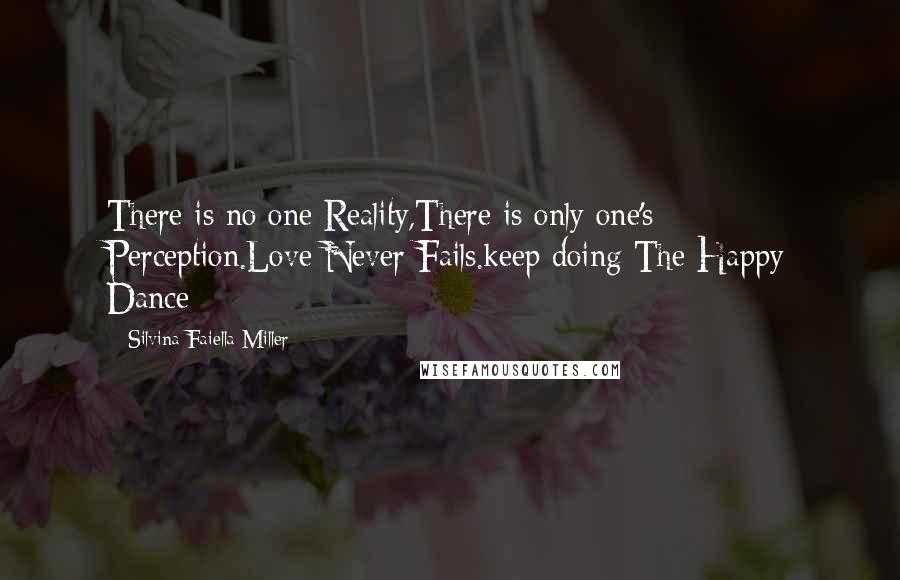 Silvina Faiella Miller quotes: There is no one Reality,There is only one's Perception.Love Never Fails.keep doing The Happy Dance