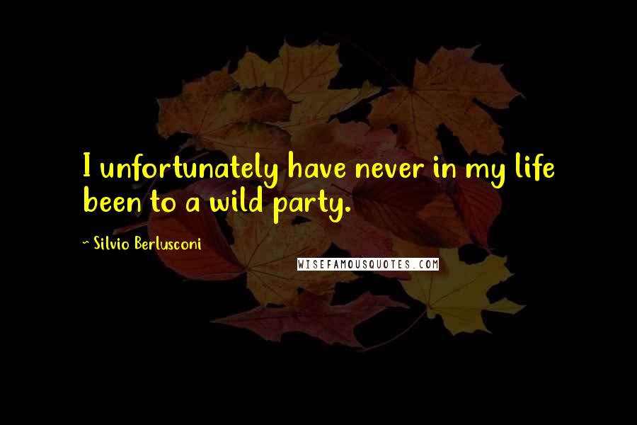 Silvio Berlusconi quotes: I unfortunately have never in my life been to a wild party.
