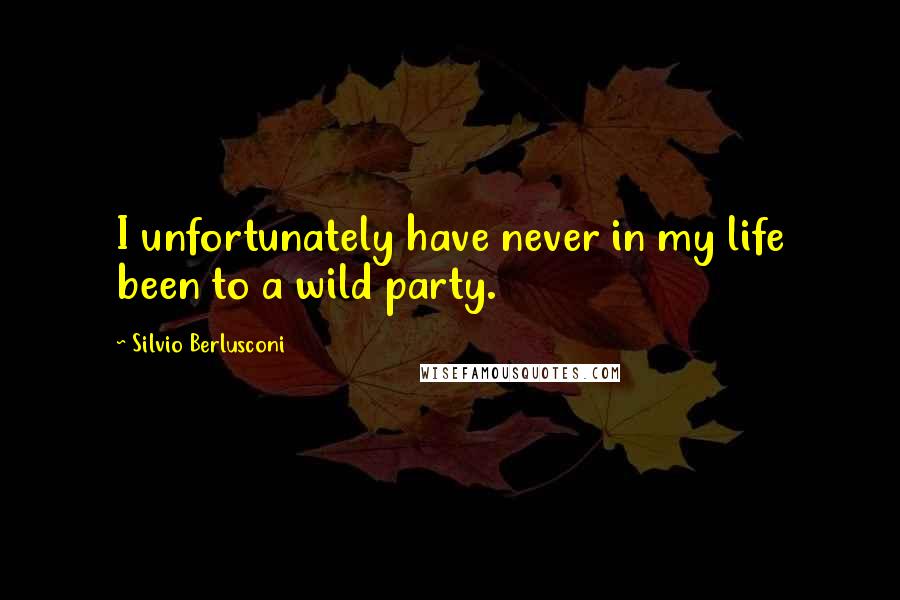 Silvio Berlusconi quotes: I unfortunately have never in my life been to a wild party. Silvio Berlusconi quotes: I unfortunately have never in my life been to a wild party.