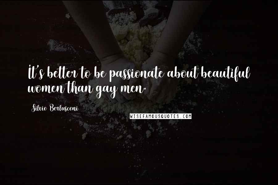 Silvio Berlusconi quotes: It's better to be passionate about beautiful women than gay men.