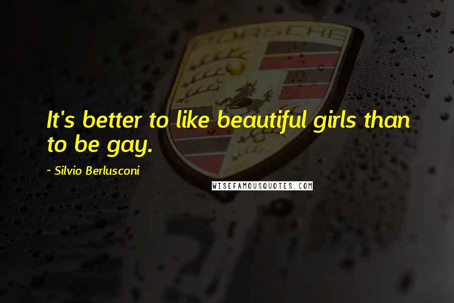 Silvio Berlusconi quotes: It's better to like beautiful girls than to be gay.