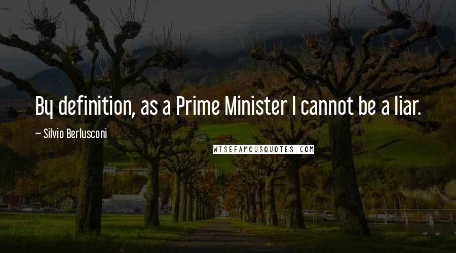 Silvio Berlusconi quotes: By definition, as a Prime Minister I cannot be a liar. Silvio Berlusconi quotes: By definition, as a Prime Minister I cannot be a liar.